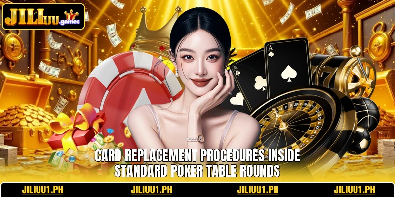Card replacement procedures inside standard poker table rounds