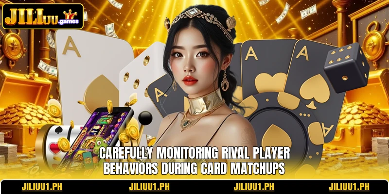 Carefully monitoring rival player behaviors during card matchups